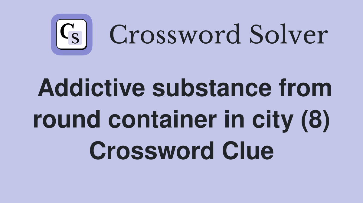 Addictive substance from round container in city (8) Crossword Clue