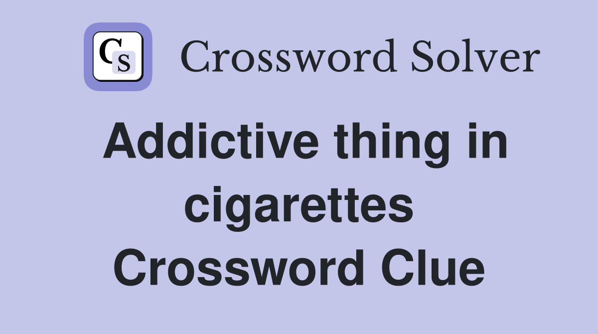 Addictive thing in cigarettes Crossword Clue