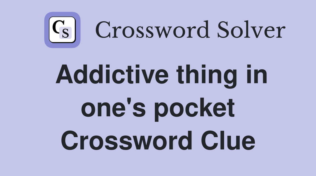 Addictive thing in one's pocket Crossword Clue