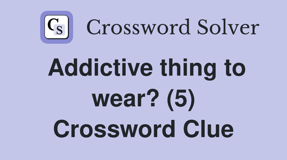 Addictive thing to wear? (5) Crossword Clue