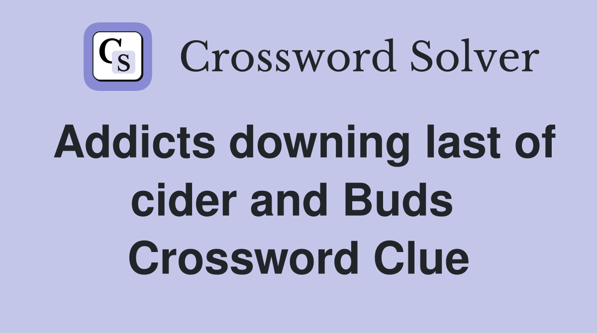 Addicts downing last of cider and Buds  Crossword Clue