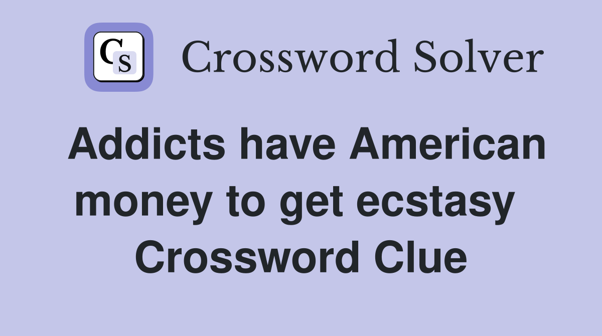 Addicts have American money to get ecstasy  Crossword Clue