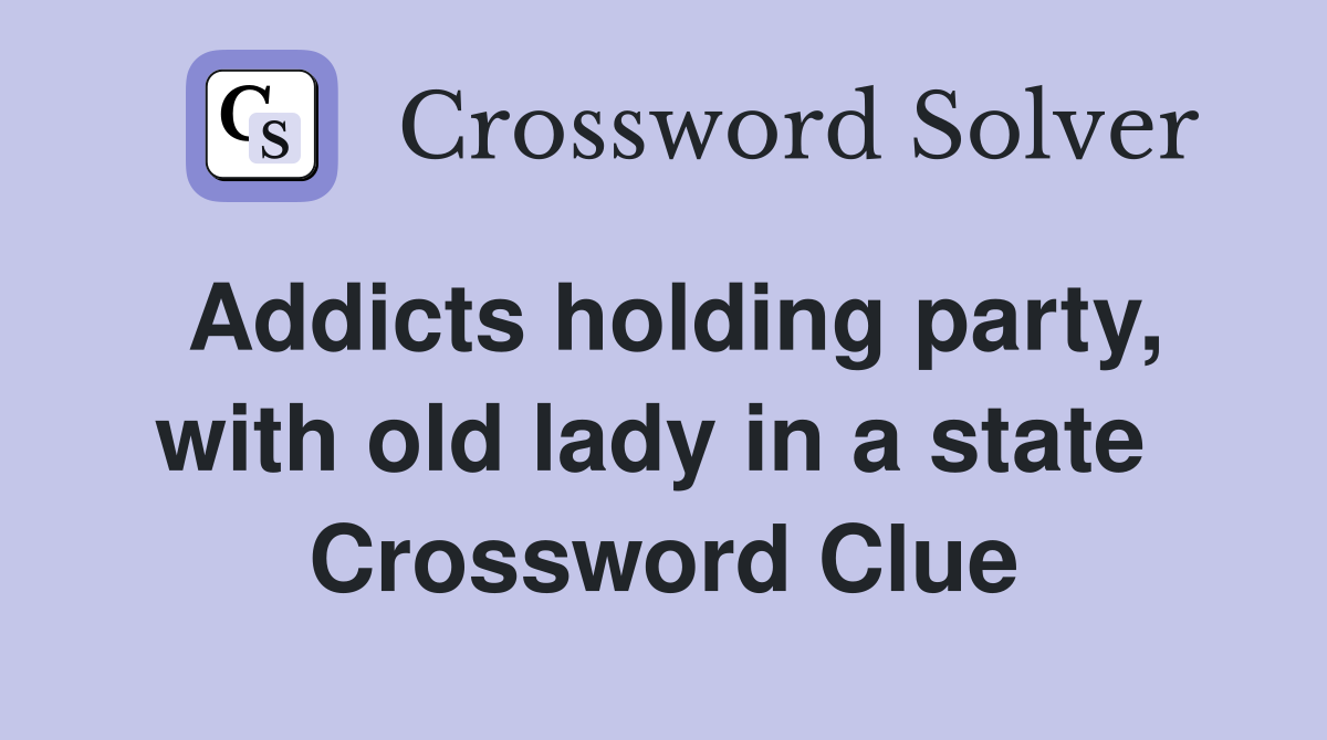 Addicts holding party, with old lady in a state  Crossword Clue