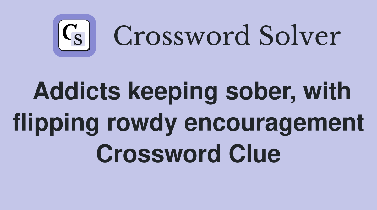 Addicts keeping sober, with flipping rowdy encouragement Crossword Clue