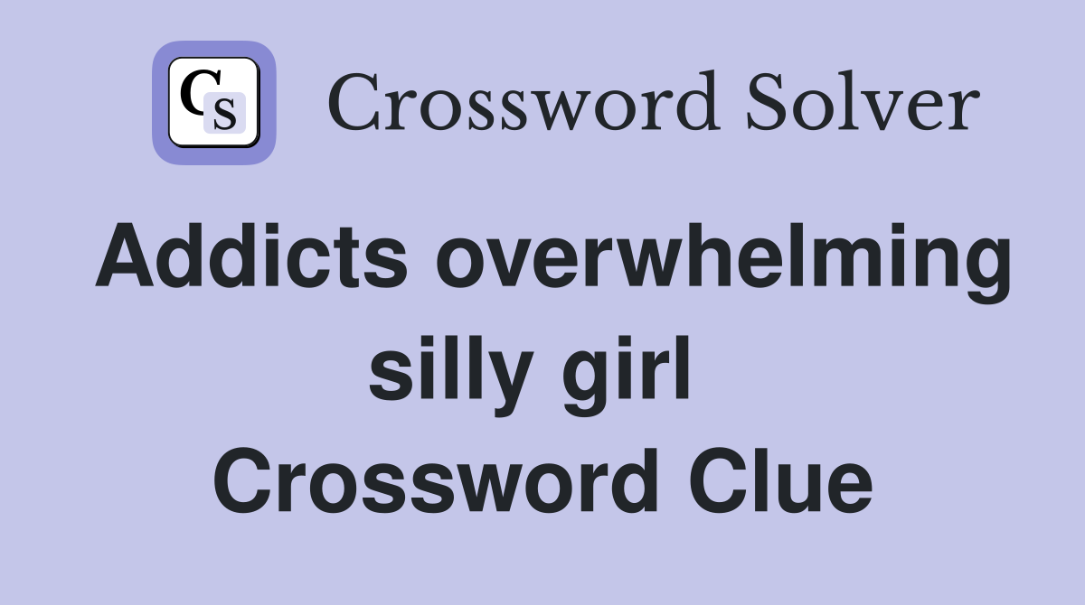 Addicts overwhelming silly girl  Crossword Clue