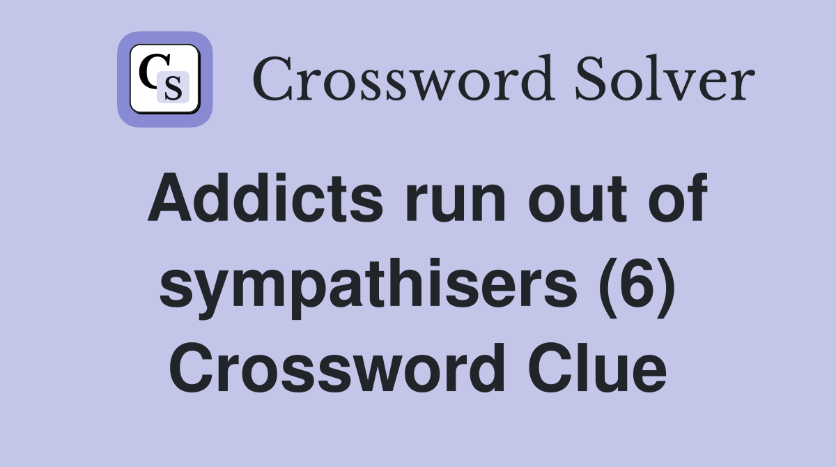 Addicts run out of sympathisers (6) Crossword Clue