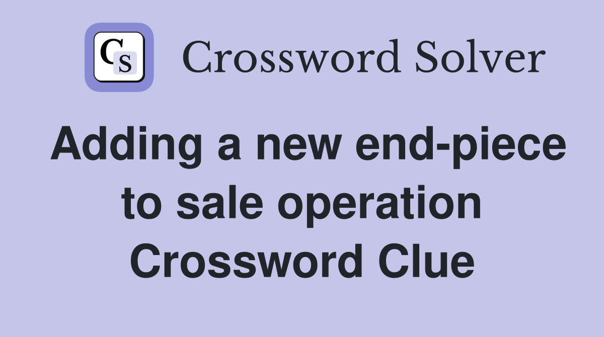 Adding a new end-piece to sale operation Crossword Clue