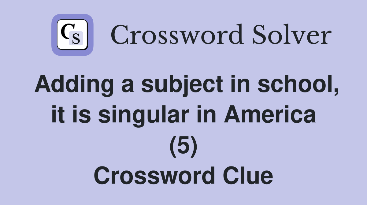 Adding a subject in school, it is singular in America (5) Crossword Clue