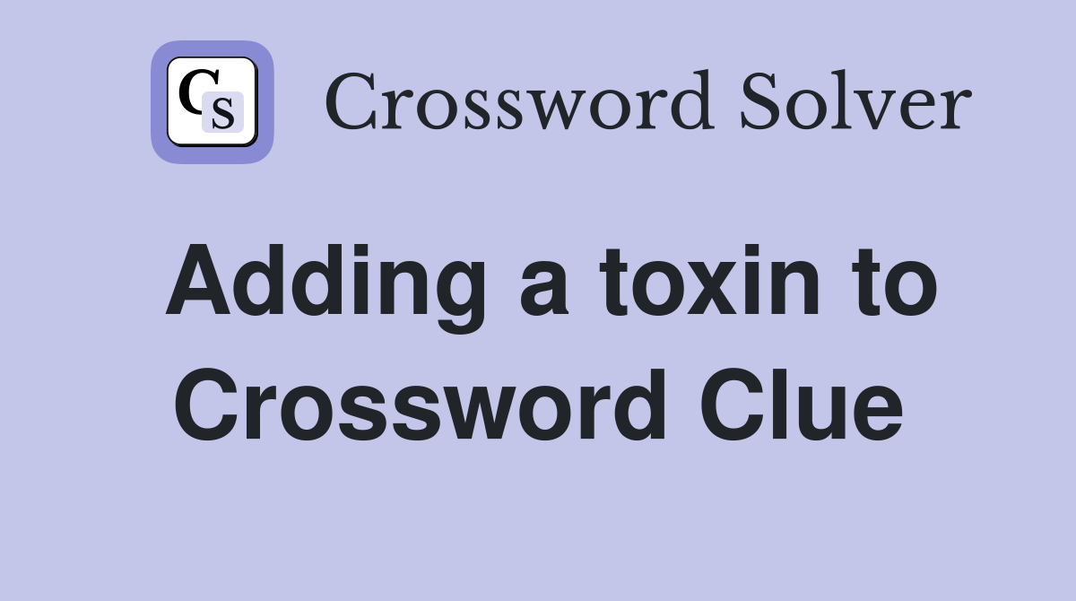 Adding a toxin to Crossword Clue