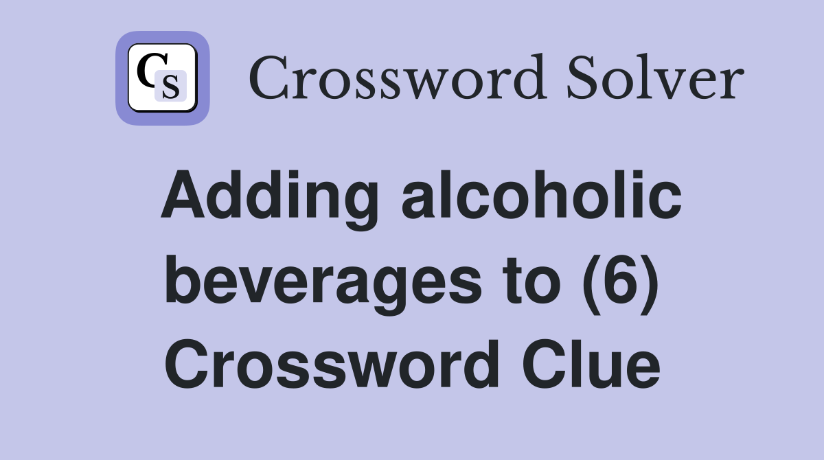 Adding alcoholic beverages to (6) Crossword Clue