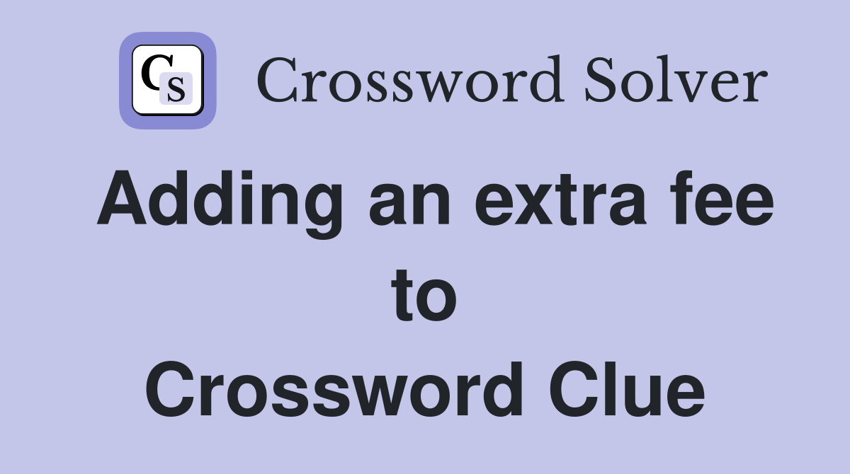 Adding an extra fee to Crossword Clue