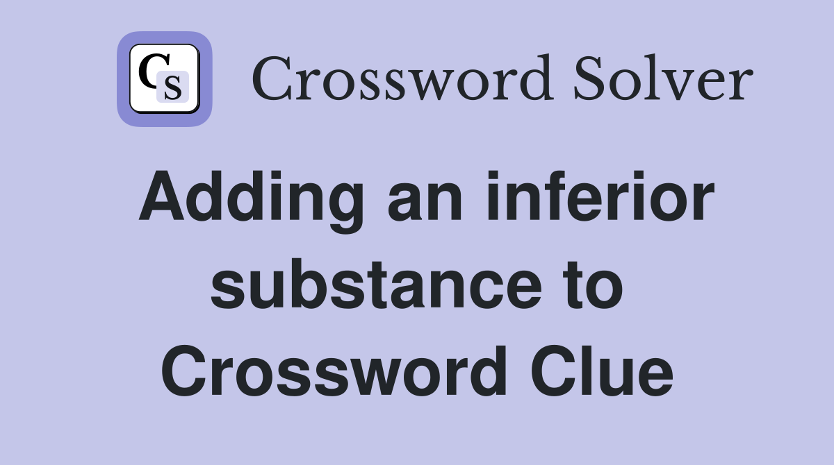 Adding an inferior substance to Crossword Clue