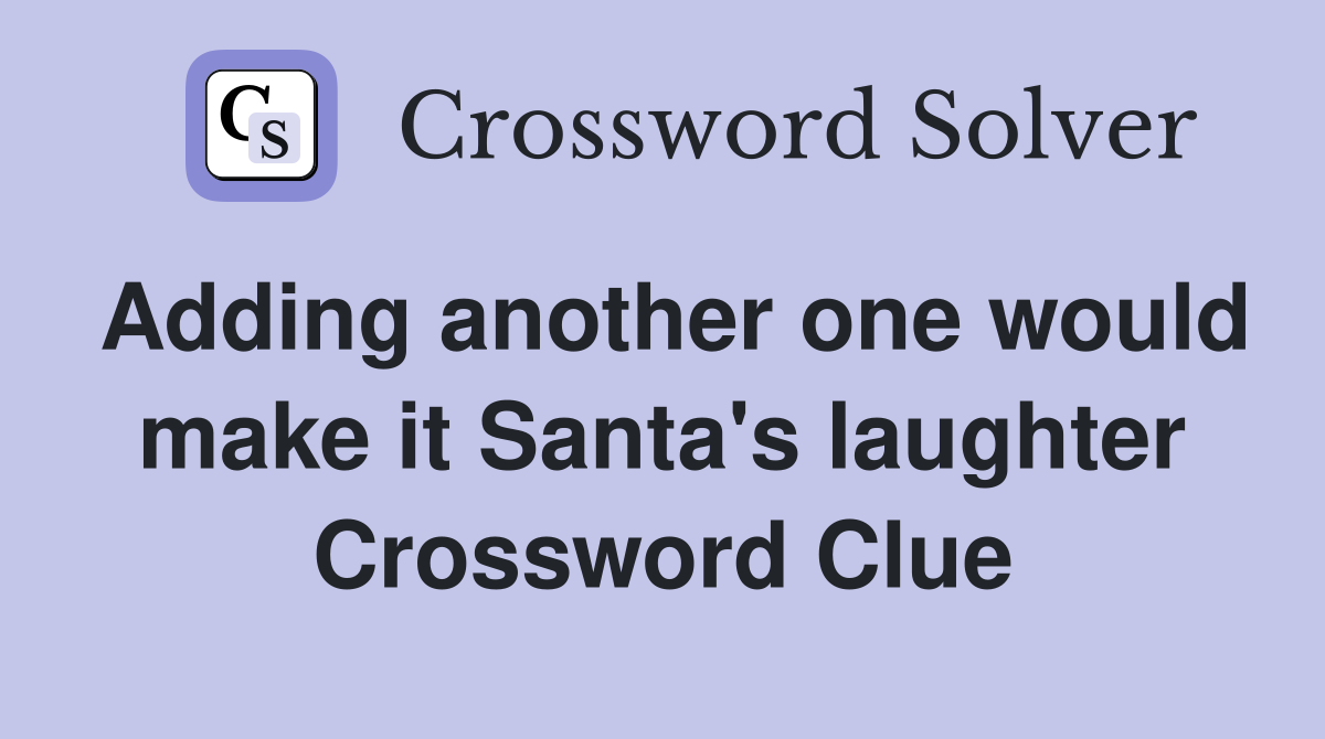 Adding another one would make it Santa's laughter Crossword Clue