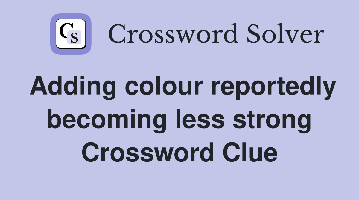 Adding colour reportedly becoming less strong Crossword Clue