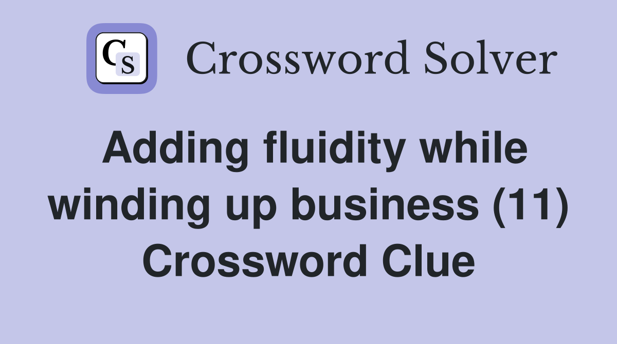 Adding fluidity while winding up business (11) Crossword Clue