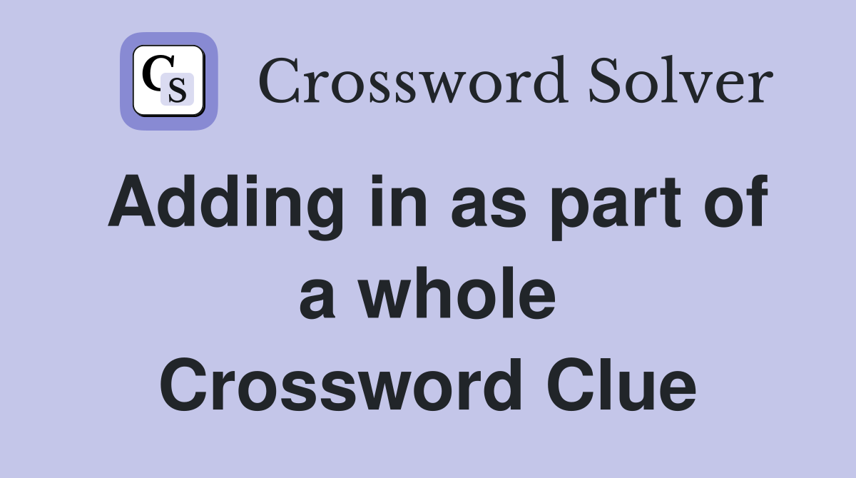 Adding in as part of a whole Crossword Clue