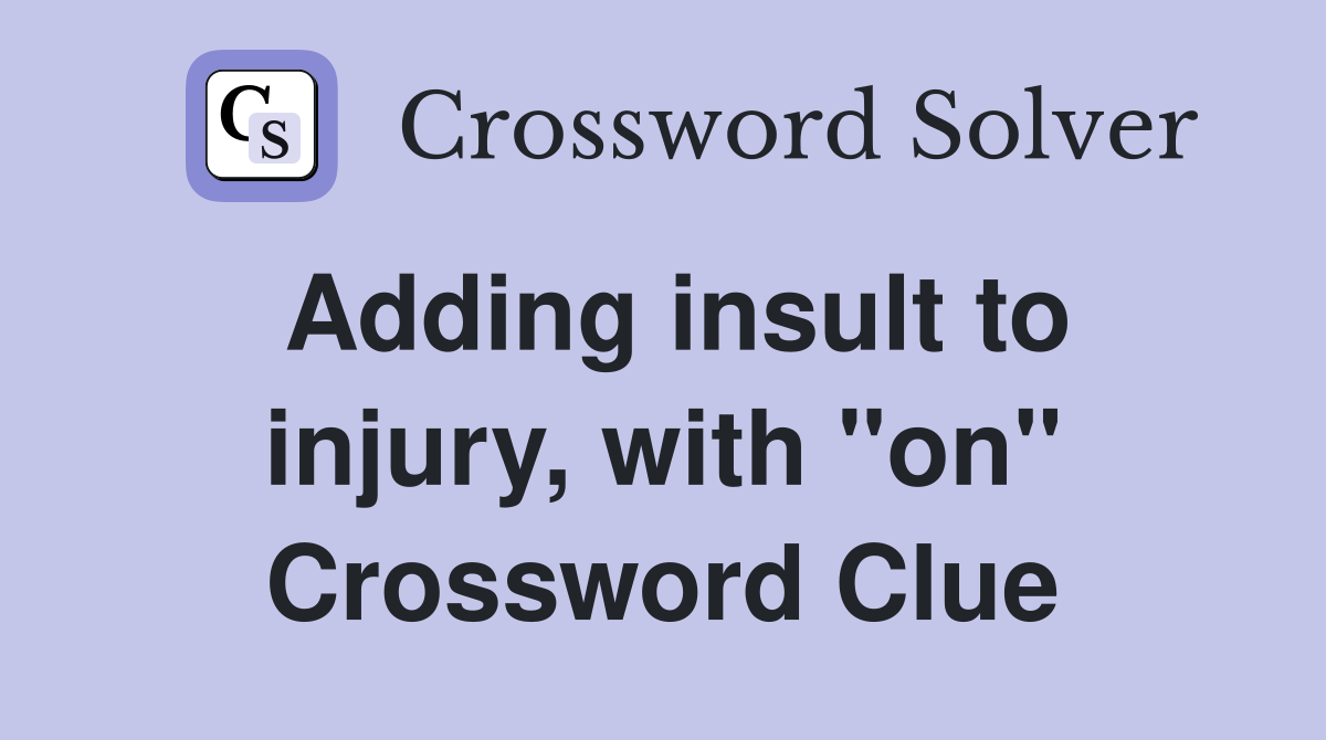 Adding insult to injury, with "on" Crossword Clue