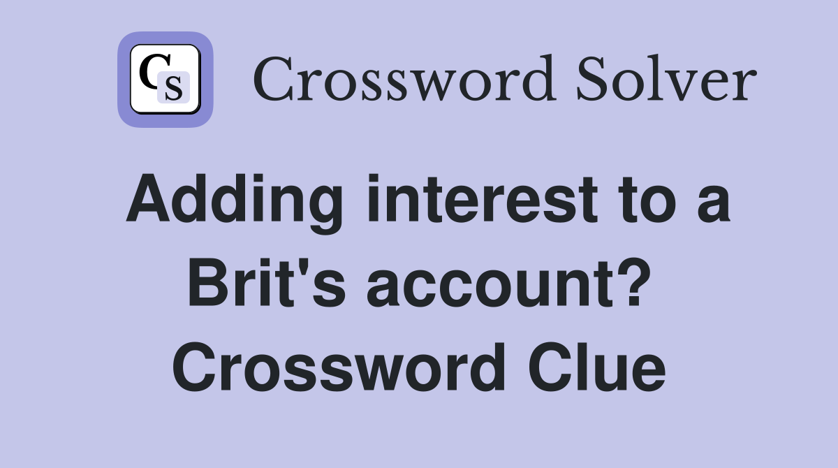 Adding interest to a Brit's account? Crossword Clue