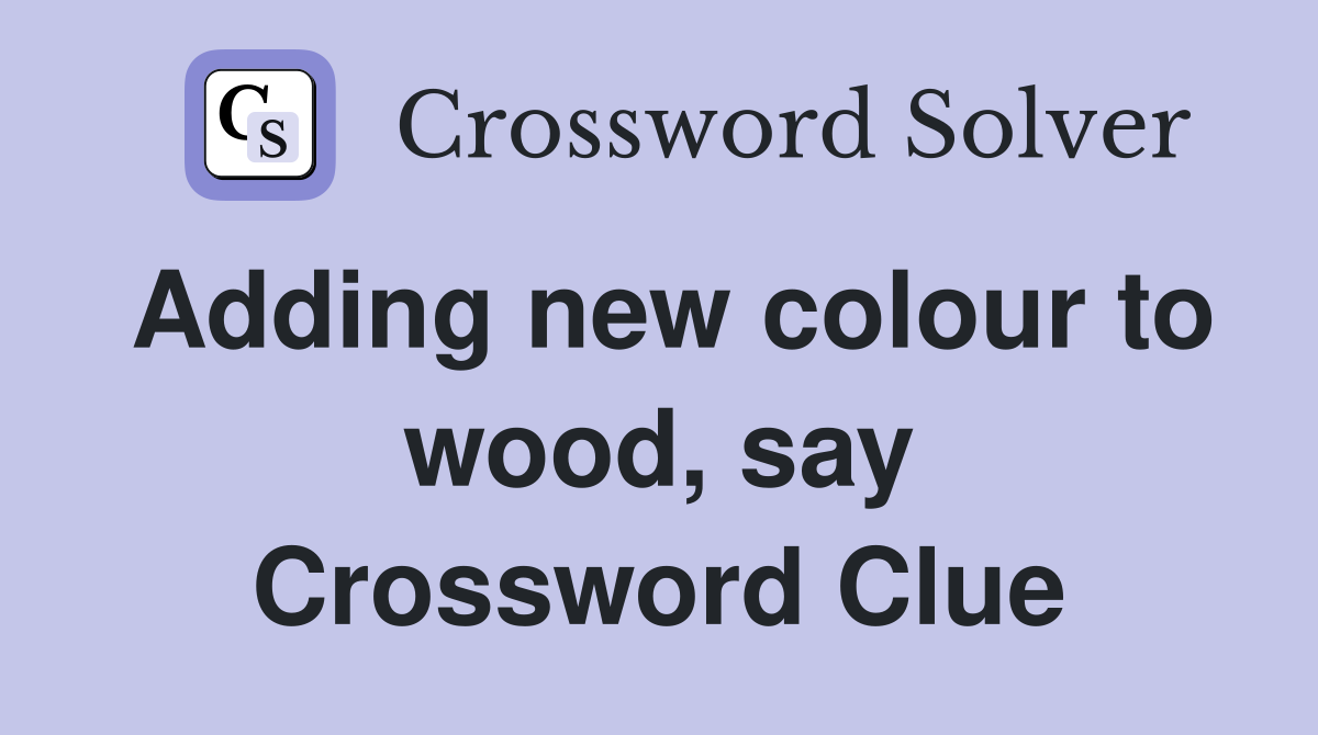 Adding new colour to wood, say Crossword Clue