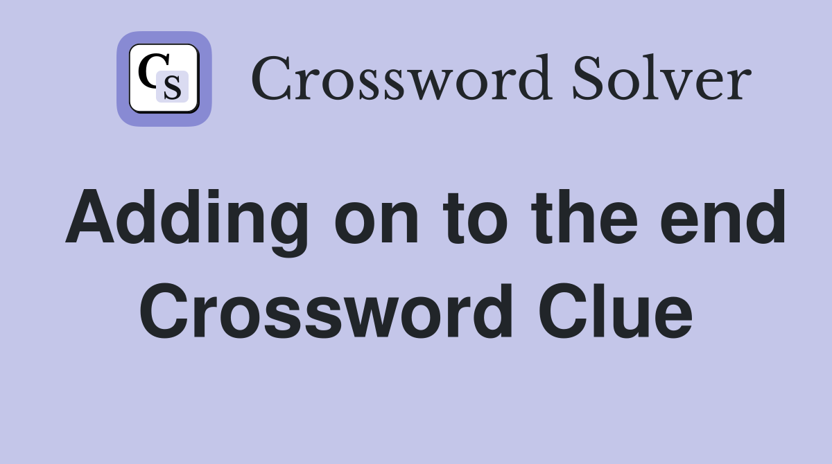 Adding on to the end Crossword Clue