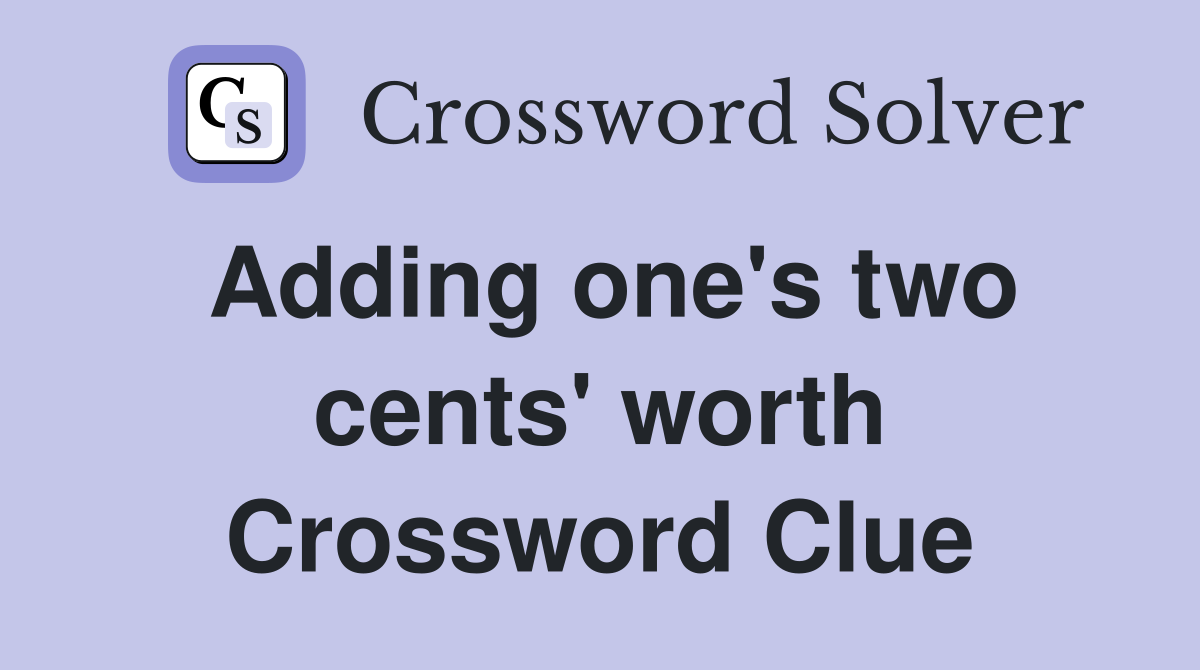 Adding one's two cents' worth Crossword Clue