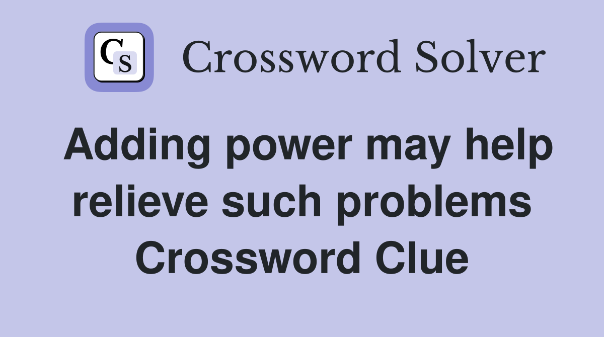 Adding power may help relieve such problems Crossword Clue