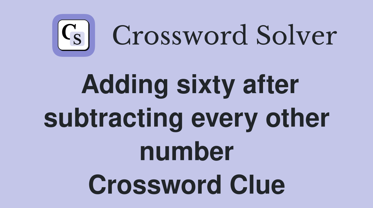 Adding sixty after subtracting every other number Crossword Clue