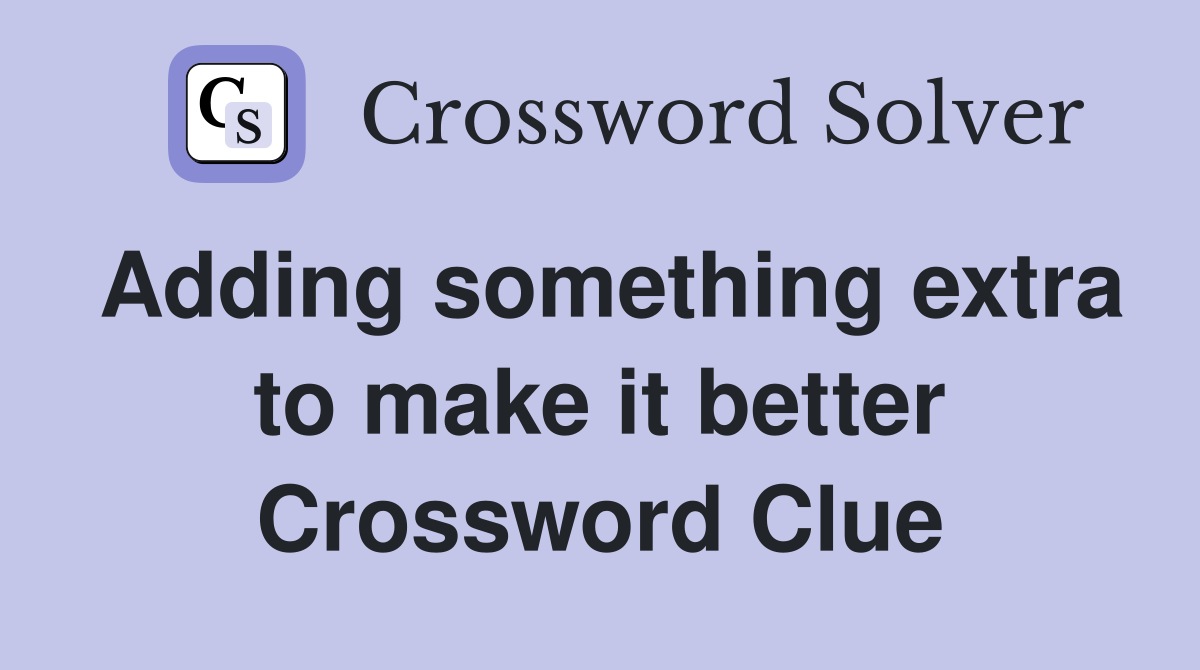 Adding something extra to make it better Crossword Clue