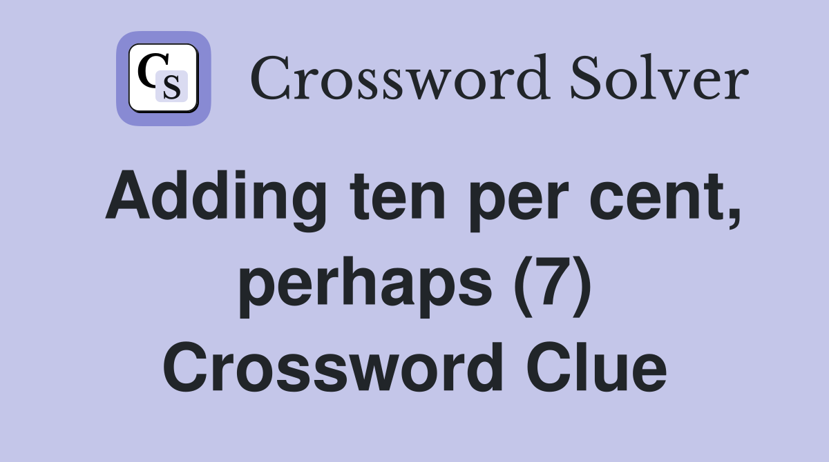 Adding ten per cent, perhaps (7) Crossword Clue
