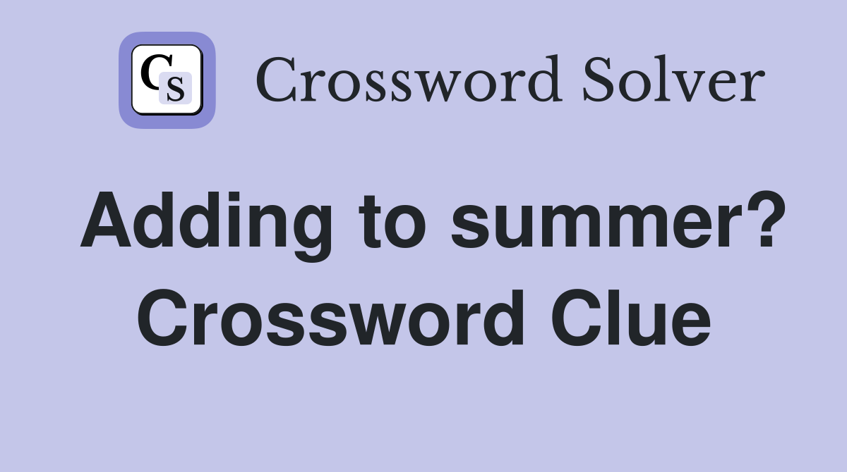 Adding to summer? Crossword Clue