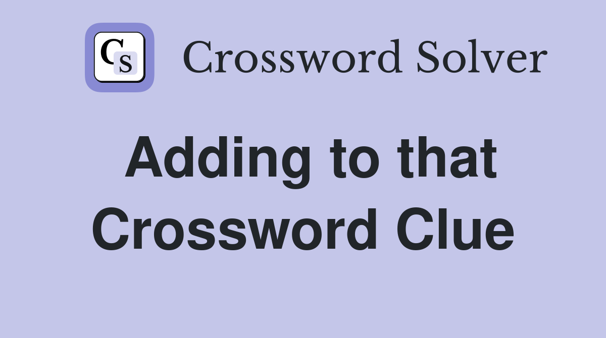 Adding to that Crossword Clue