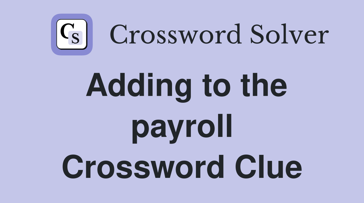 Adding to the payroll Crossword Clue