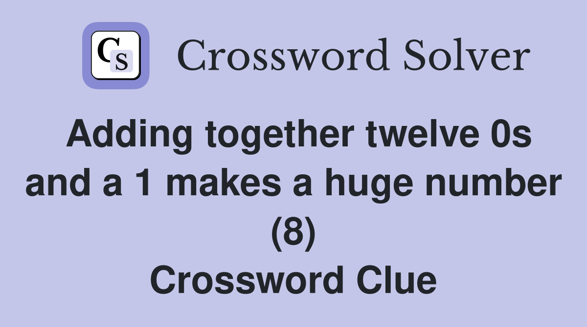 Adding together twelve 0s and a 1 makes a huge number (8) Crossword Clue