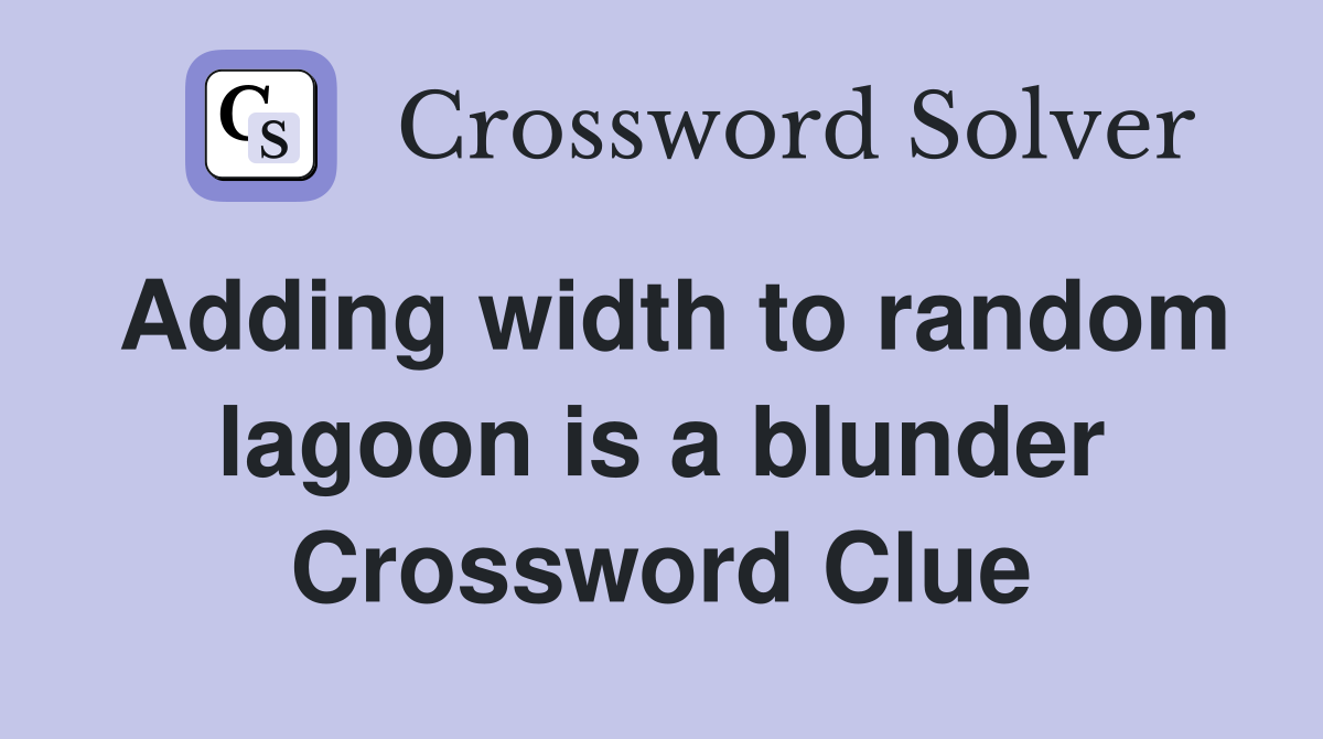 Adding width to random lagoon is a blunder Crossword Clue