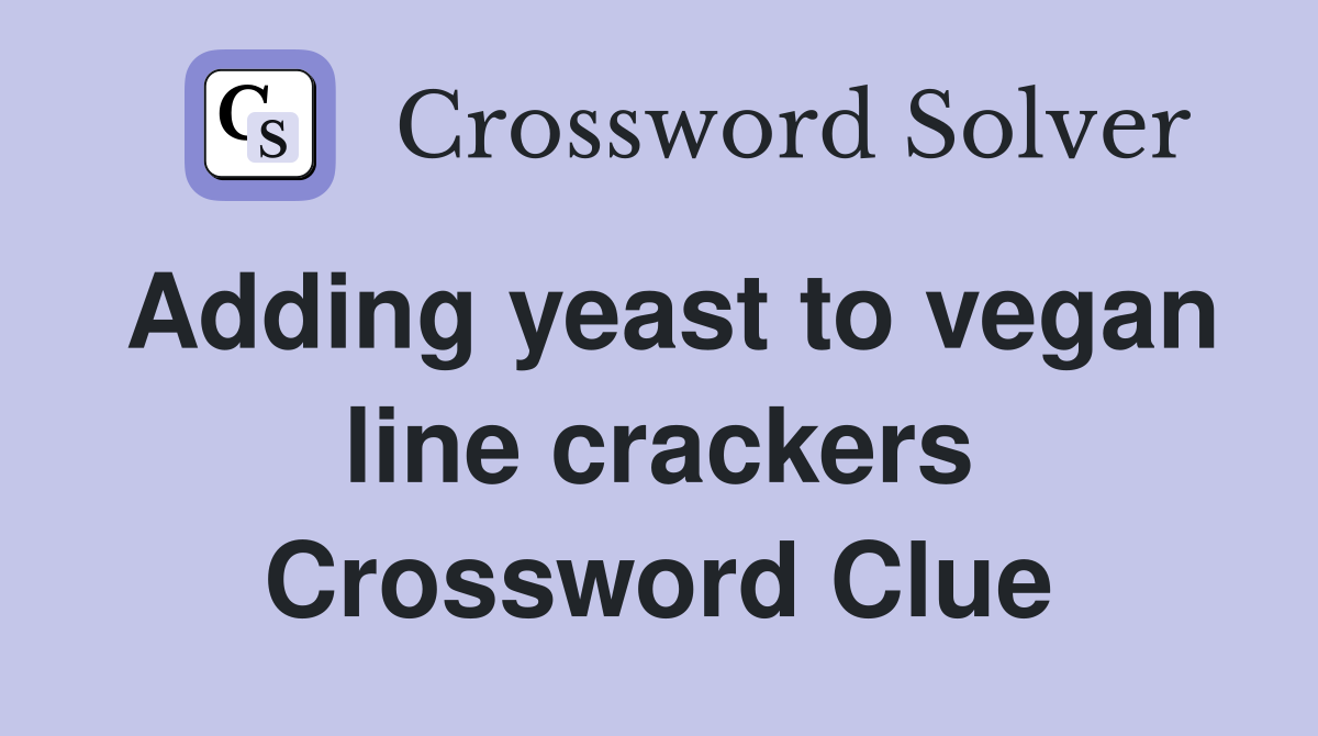 Adding yeast to vegan line crackers Crossword Clue