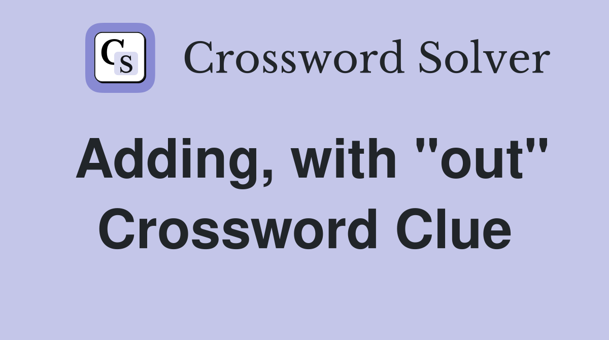 Adding, with "out" Crossword Clue