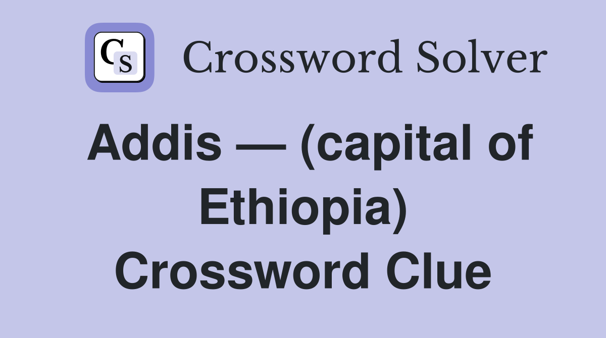 Addis — (capital of Ethiopia) Crossword Clue