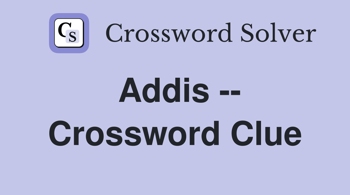 Addis -- Crossword Clue