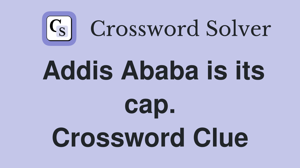 Addis Ababa is its cap. Crossword Clue
