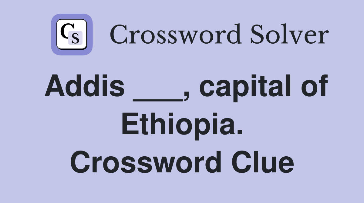 Addis ___, capital of Ethiopia. Crossword Clue