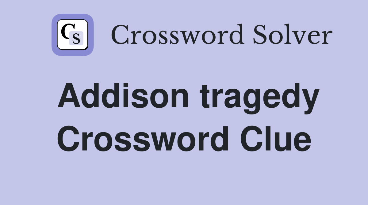 Addison tragedy Crossword Clue