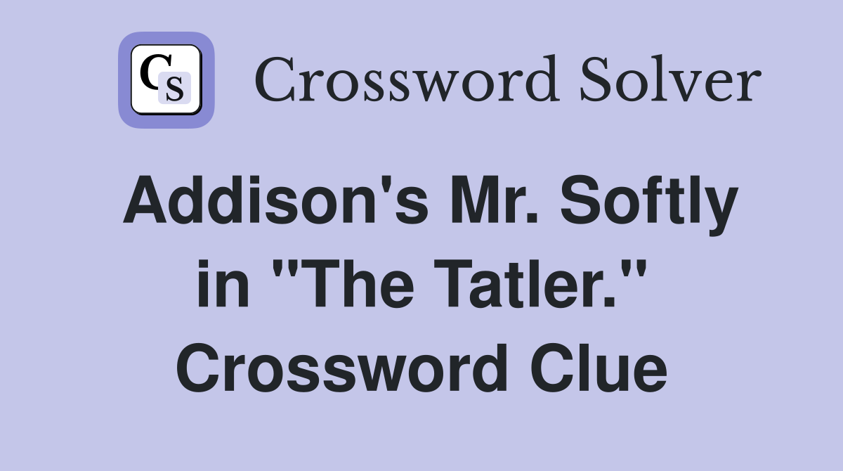 Addison's Mr. Softly in "The Tatler." Crossword Clue