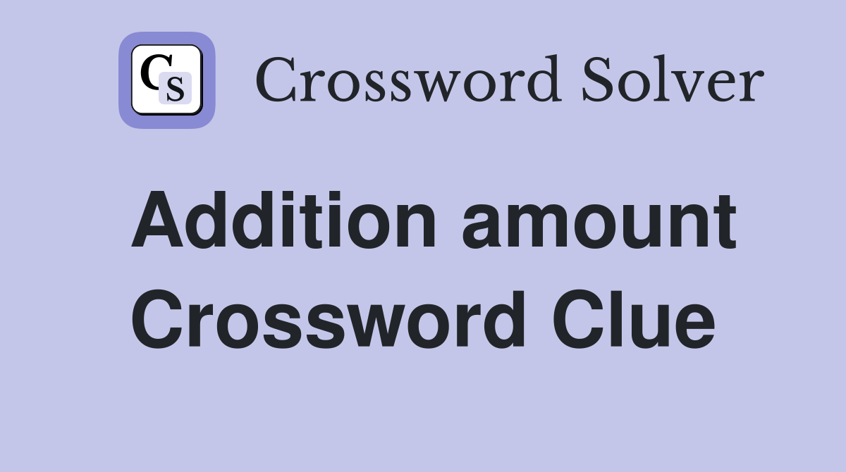Addition amount Crossword Clue
