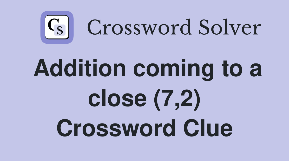 Addition coming to a close (7,2) Crossword Clue