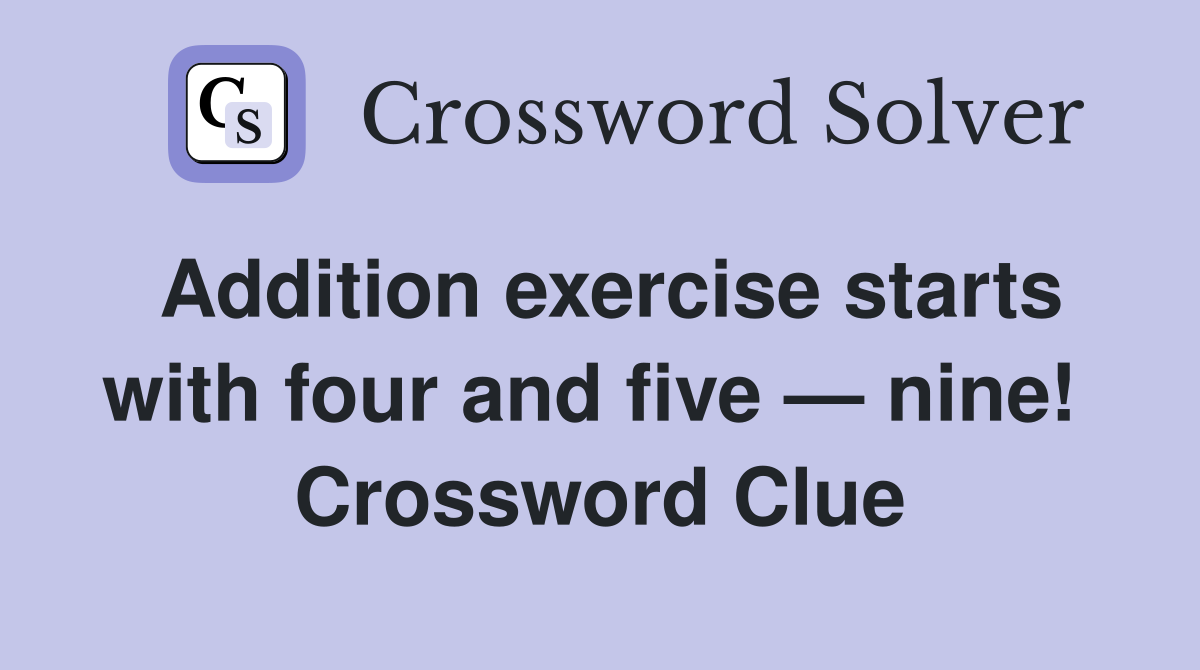 Addition exercise starts with four and five — nine!  Crossword Clue