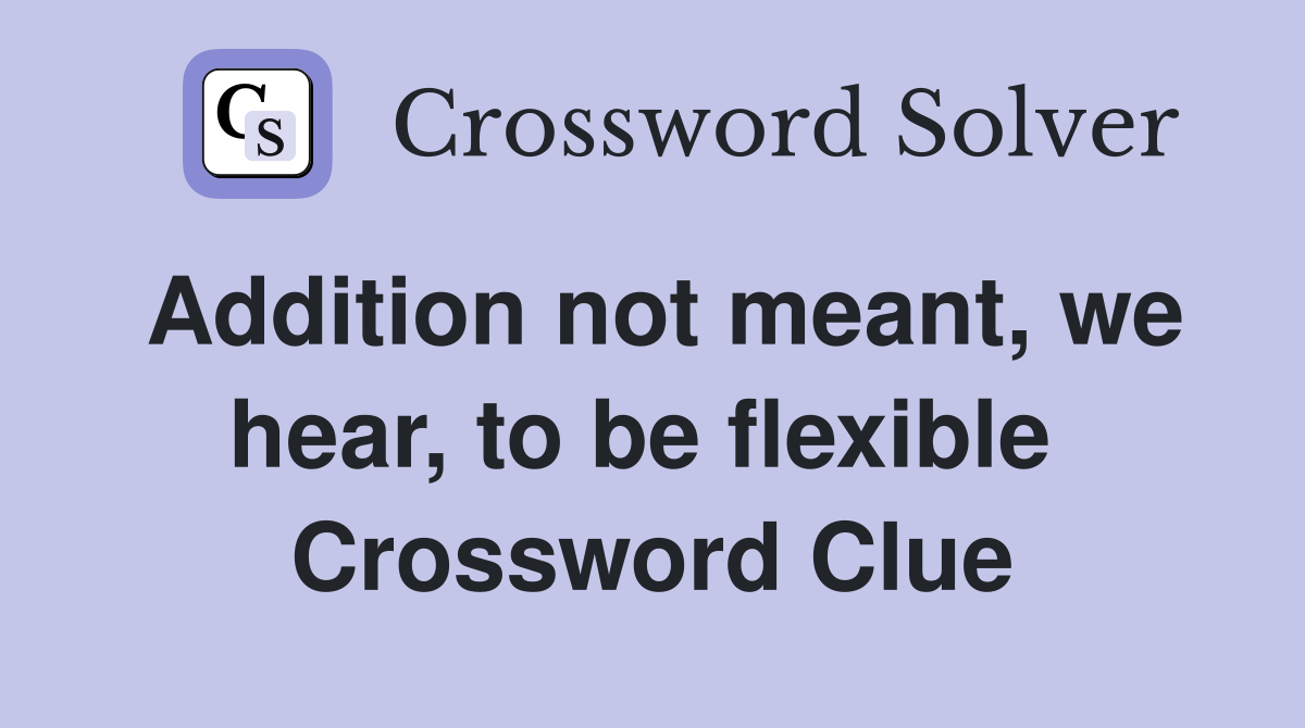 Addition not meant, we hear, to be flexible  Crossword Clue