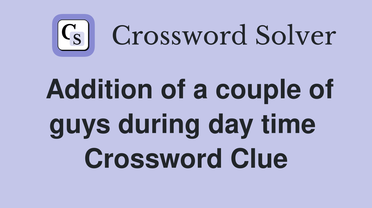 Addition of a couple of guys during day time  Crossword Clue