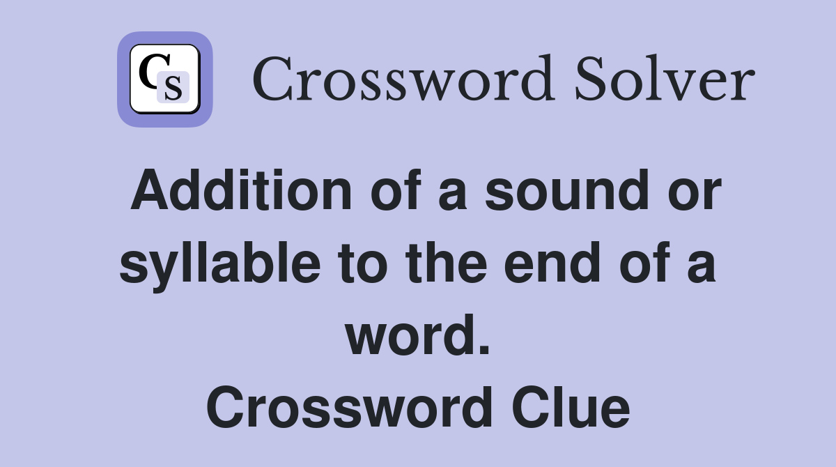 Addition of a sound or syllable to the end of a word. Crossword Clue