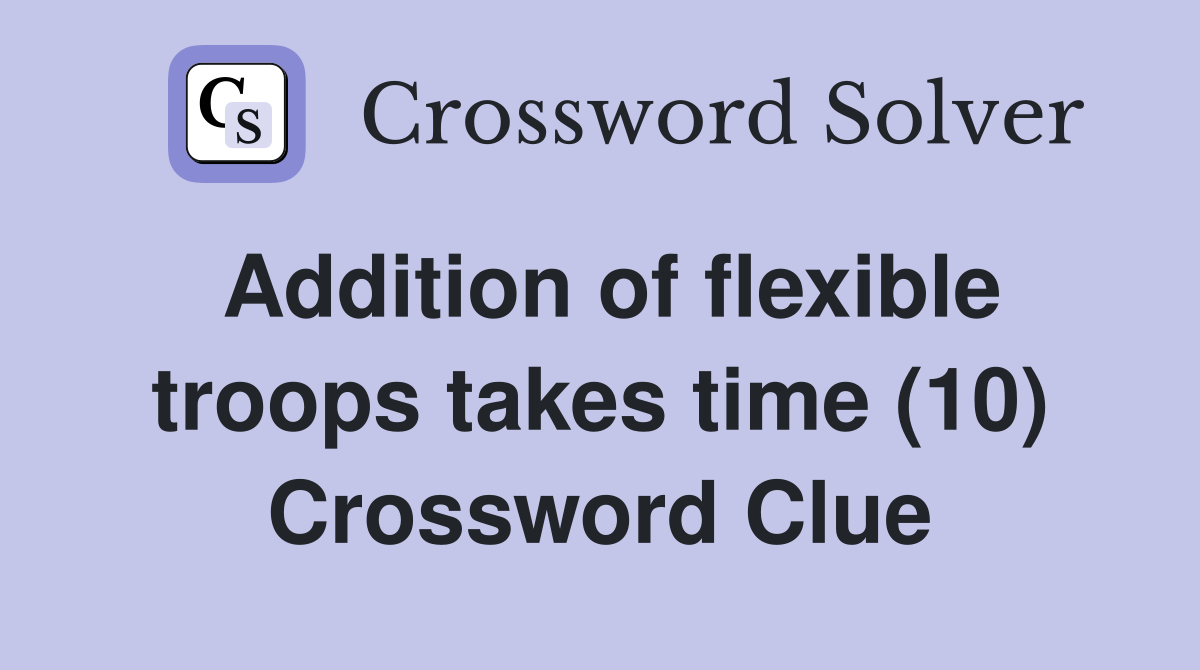 Addition of flexible troops takes time (10) Crossword Clue