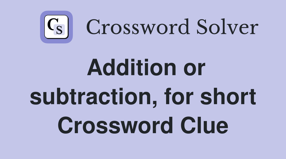 Addition or subtraction, for short Crossword Clue